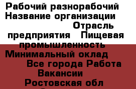 Рабочий-разнорабочий › Название организации ­ Fusion Service › Отрасль предприятия ­ Пищевая промышленность › Минимальный оклад ­ 17 000 - Все города Работа » Вакансии   . Ростовская обл.,Зверево г.